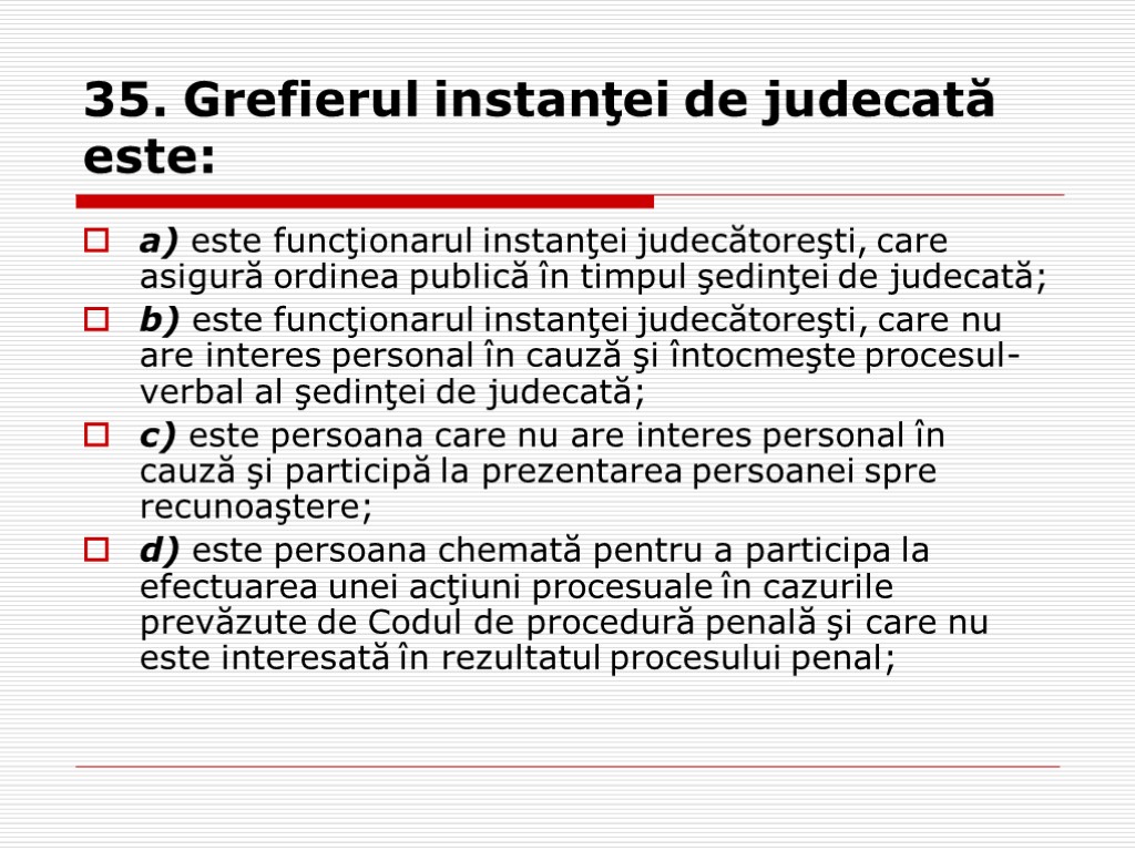 35. Grefierul instanţei de judecată este: a) este funcţionarul instanţei judecătoreşti, care asigură ordinea